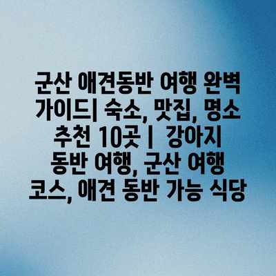 군산 애견동반 여행 완벽 가이드| 숙소, 맛집, 명소 추천 10곳 |  강아지 동반 여행, 군산 여행 코스, 애견 동반 가능 식당