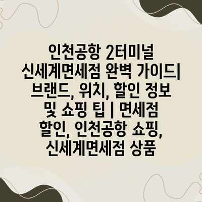 인천공항 2터미널 신세계면세점 완벽 가이드| 브랜드, 위치, 할인 정보 및 쇼핑 팁 | 면세점 할인, 인천공항 쇼핑, 신세계면세점 상품 인천공항 2터미널 신세계면세점 완벽 가이드| 브랜드, 위치, 할인 정보 및 쇼핑 팁 | 면세점 할인, 인천공항 쇼핑, 신세계면세점 상품