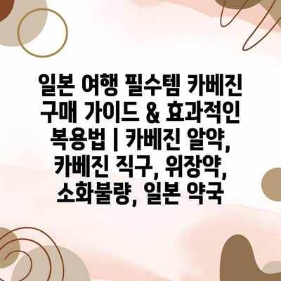 일본 여행 필수템 카베진 구매 가이드 & 효과적인 복용법 | 카베진 알약, 카베진 직구, 위장약, 소화불량, 일본 약국