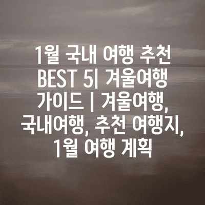 1월 국내 여행 추천 BEST 5| 겨울여행 가이드 | 겨울여행, 국내여행, 추천 여행지, 1월 여행 계획 1월 국내 여행 추천 BEST 5| 겨울여행 가이드 | 겨울여행, 국내여행, 추천 여행지, 1월 여행 계획