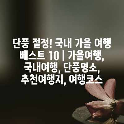 단풍 절정! 국내 가을 여행 베스트 10 | 가을여행, 국내여행, 단풍명소, 추천여행지, 여행코스