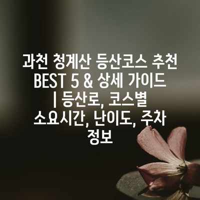 과천 청계산 등산코스 추천 BEST 5 & 상세 가이드 | 등산로, 코스별 소요시간, 난이도, 주차 정보 과천 청계산 등산코스 추천 BEST 5 & 상세 가이드 | 등산로, 코스별 소요시간, 난이도, 주차 정보