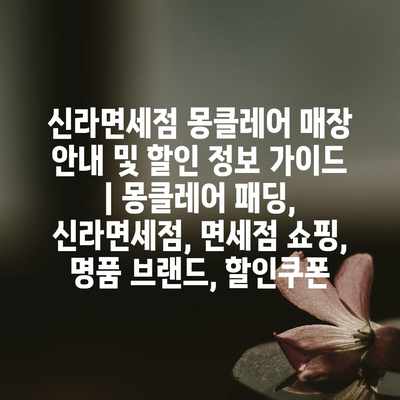 신라면세점 몽클레어 매장 안내 및 할인 정보 가이드 | 몽클레어 패딩, 신라면세점, 면세점 쇼핑, 명품 브랜드, 할인쿠폰