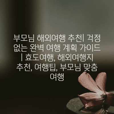부모님 해외여행 추천| 걱정 없는 완벽 여행 계획 가이드 | 효도여행, 해외여행지 추천, 여행팁, 부모님 맞춤 여행