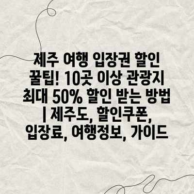 제주 여행 입장권 할인 꿀팁! 10곳 이상 관광지 최대 50% 할인 받는 방법 | 제주도, 할인쿠폰, 입장료, 여행정보, 가이드