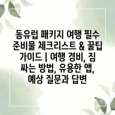 동유럽 패키지 여행 필수 준비물 체크리스트 & 꿀팁 가이드 | 여행 경비, 짐 싸는 방법, 유용한 앱, 예상 질문과 답변