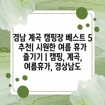 경남 계곡 캠핑장 베스트 5 추천| 시원한 여름 휴가 즐기기 | 캠핑, 계곡, 여름휴가, 경상남도