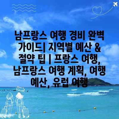 남프랑스 여행 경비 완벽 가이드| 지역별 예산 & 절약 팁 | 프랑스 여행, 남프랑스 여행 계획, 여행 예산, 유럽 여행 남프랑스 여행 경비 완벽 가이드| 지역별 예산 & 절약 팁 | 프랑스 여행, 남프랑스 여행 계획, 여행 예산, 유럽 여행
