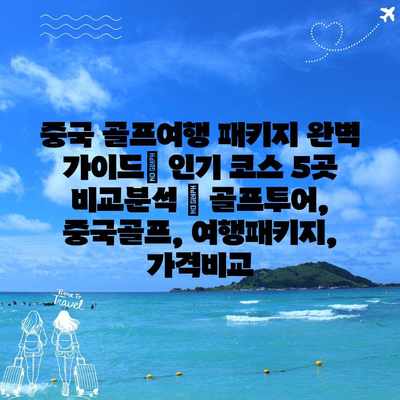 중국 골프여행 패키지 완벽 가이드| 인기 코스 5곳 비교분석 | 골프투어, 중국골프, 여행패키지, 가격비교 중국 골프여행 패키지 완벽 가이드| 인기 코스 5곳 비교분석 | 골프투어, 중국골프, 여행패키지, 가격비교