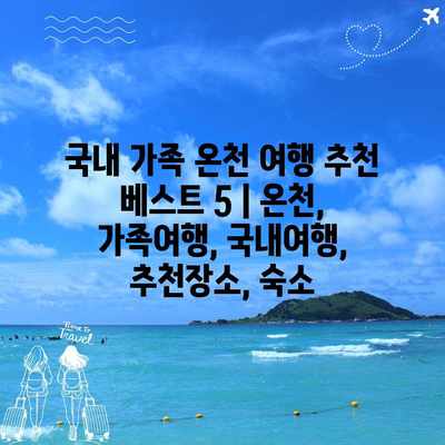 국내 가족 온천 여행 추천 베스트 5 | 온천, 가족여행, 국내여행, 추천장소, 숙소 국내 가족 온천 여행 추천 베스트 5 | 온천, 가족여행, 국내여행, 추천장소, 숙소