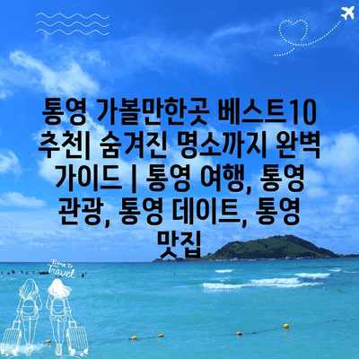 통영 가볼만한곳 베스트10 추천| 숨겨진 명소까지 완벽 가이드 | 통영 여행, 통영 관광, 통영 데이트, 통영 맛집