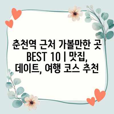 춘천역 근처 가볼만한 곳 BEST 10 | 맛집, 데이트, 여행 코스 추천