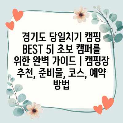 경기도 당일치기 캠핑 BEST 5| 초보 캠퍼를 위한 완벽 가이드 | 캠핑장 추천, 준비물, 코스, 예약 방법 경기도 당일치기 캠핑 BEST 5| 초보 캠퍼를 위한 완벽 가이드 | 캠핑장 추천, 준비물, 코스, 예약 방법