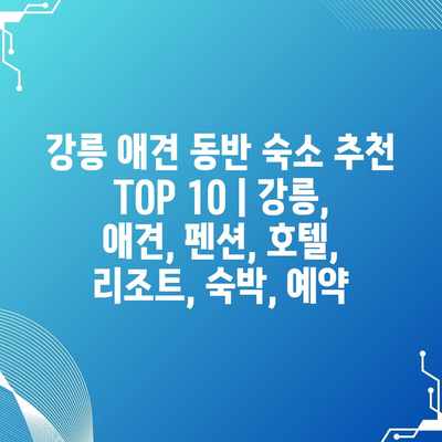강릉 애견 동반 숙소 추천 TOP 10 | 강릉, 애견, 펜션, 호텔, 리조트, 숙박, 예약