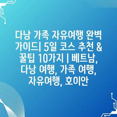 다낭 가족 자유여행 완벽 가이드| 5일 코스 추천 & 꿀팁 10가지 | 베트남, 다낭 여행, 가족 여행, 자유여행, 호이안 다낭 가족 자유여행 완벽 가이드| 5일 코스 추천 & 꿀팁 10가지 | 베트남, 다낭 여행, 가족 여행, 자유여행, 호이안