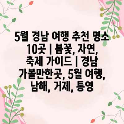 5월 경남 여행 추천 명소 10곳 | 봄꽃, 자연, 축제 가이드 | 경남 가볼만한곳, 5월 여행, 남해, 거제, 통영
