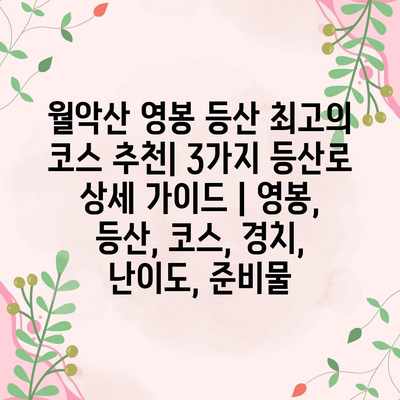 월악산 영봉 등산 최고의 코스 추천| 3가지 등산로 상세 가이드 | 영봉, 등산, 코스, 경치, 난이도, 준비물