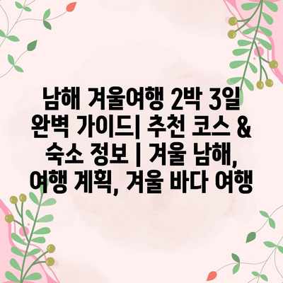 남해 겨울여행 2박 3일 완벽 가이드| 추천 코스 & 숙소 정보 | 겨울 남해, 여행 계획, 겨울 바다 여행 남해 겨울여행 2박 3일 완벽 가이드| 추천 코스 & 숙소 정보 | 겨울 남해, 여행 계획, 겨울 바다 여행
