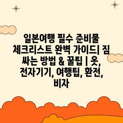 일본여행 필수 준비물 체크리스트 완벽 가이드| 짐 싸는 방법 & 꿀팁 | 옷, 전자기기, 여행팁, 환전, 비자 일본여행 필수 준비물 체크리스트 완벽 가이드| 짐 싸는 방법 & 꿀팁 | 옷, 전자기기, 여행팁, 환전, 비자