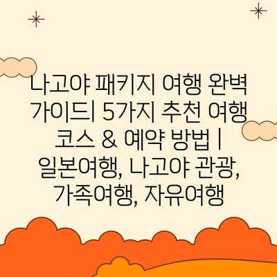 나고야 패키지 여행 완벽 가이드| 5가지 추천 여행 코스 & 예약 방법 | 일본여행, 나고야 관광, 가족여행, 자유여행