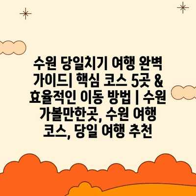 수원 당일치기 여행 완벽 가이드| 핵심 코스 5곳 & 효율적인 이동 방법 | 수원 가볼만한곳, 수원 여행 코스, 당일 여행 추천 수원 당일치기 여행 완벽 가이드| 핵심 코스 5곳 & 효율적인 이동 방법 | 수원 가볼만한곳, 수원 여행 코스, 당일 여행 추천