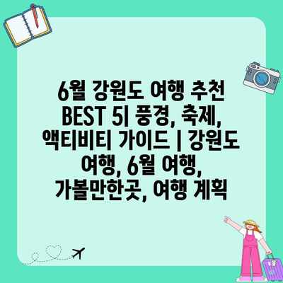 6월 강원도 여행 추천 BEST 5| 풍경, 축제, 액티비티 가이드 | 강원도 여행, 6월 여행, 가볼만한곳, 여행 계획 6월 강원도 여행 추천 BEST 5| 풍경, 축제, 액티비티 가이드 | 강원도 여행, 6월 여행, 가볼만한곳, 여행 계획