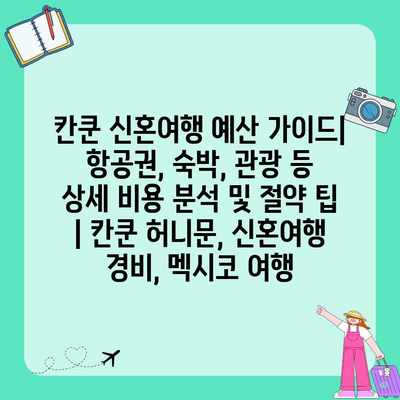 칸쿤 신혼여행 예산 가이드| 항공권, 숙박, 관광 등 상세 비용 분석 및 절약 팁 | 칸쿤 허니문, 신혼여행 경비, 멕시코 여행