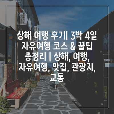 상해 여행 후기| 3박 4일 자유여행 코스 & 꿀팁 총정리 | 상해, 여행, 자유여행, 맛집, 관광지, 교통