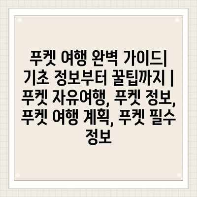 푸켓 여행 완벽 가이드| 기초 정보부터 꿀팁까지 | 푸켓 자유여행, 푸켓 정보, 푸켓 여행 계획, 푸켓 필수 정보