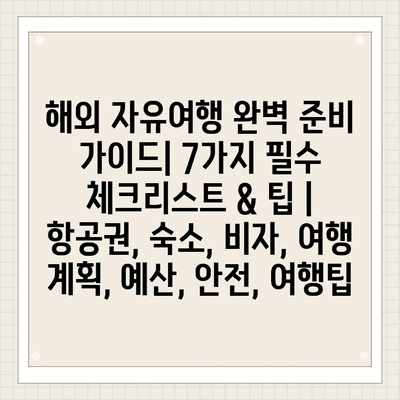 해외 자유여행 완벽 준비 가이드| 7가지 필수 체크리스트 & 팁 | 항공권, 숙소, 비자, 여행 계획, 예산, 안전, 여행팁