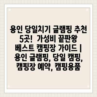 용인 당일치기 글램핑 추천 5곳! 가성비 끝판왕 베스트 캠핑장 가이드 | 용인 글램핑, 당일 캠핑, 캠핑장 예약, 캠핑용품 용인 당일치기 글램핑 추천 5곳! 가성비 끝판왕 베스트 캠핑장 가이드 | 용인 글램핑, 당일 캠핑, 캠핑장 예약, 캠핑용품