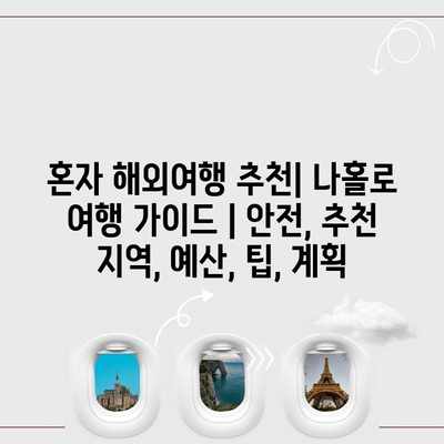 혼자 해외여행 추천| 나홀로 여행 가이드 | 안전, 추천 지역, 예산, 팁, 계획