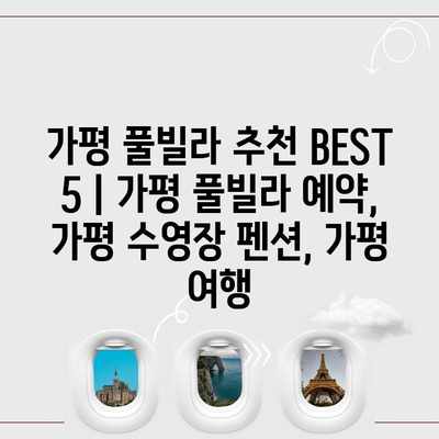 가평 풀빌라 추천 BEST 5 | 가평 풀빌라 예약, 가평 수영장 펜션, 가평 여행