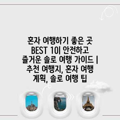 혼자 여행하기 좋은 곳 BEST 10| 안전하고 즐거운 솔로 여행 가이드 | 추천 여행지, 혼자 여행 계획, 솔로 여행 팁