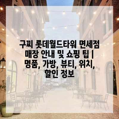 구찌 롯데월드타워 면세점 매장 안내 및 쇼핑 팁 | 명품, 가방, 뷰티, 위치, 할인 정보