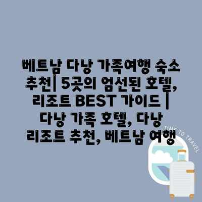 베트남 다낭 가족여행 숙소 추천| 5곳의 엄선된 호텔, 리조트 BEST 가이드 | 다낭 가족 호텔, 다낭 리조트 추천, 베트남 여행