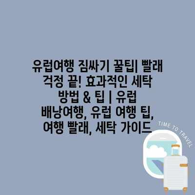 유럽여행 짐싸기 꿀팁| 빨래 걱정 끝! 효과적인 세탁 방법 & 팁 | 유럽 배낭여행, 유럽 여행 팁, 여행 빨래, 세탁 가이드