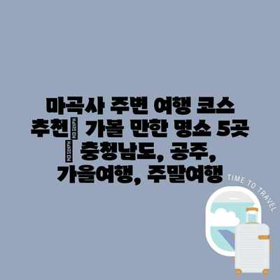 마곡사 주변 여행 코스 추천| 가볼 만한 명소 5곳 | 충청남도, 공주, 가을여행, 주말여행