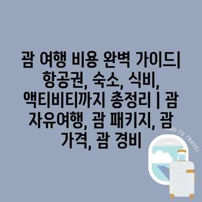 괌 여행 비용 완벽 가이드| 항공권, 숙소, 식비, 액티비티까지 총정리 | 괌 자유여행, 괌 패키지, 괌 가격, 괌 경비