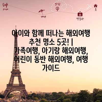 아이와 함께 떠나는 해외여행 추천 명소 5곳! | 가족여행, 아기랑 해외여행, 어린이 동반 해외여행, 여행 가이드