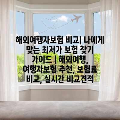 해외여행자보험 비교| 나에게 맞는 최저가 보험 찾기 가이드 | 해외여행, 여행자보험 추천, 보험료 비교, 실시간 비교견적
