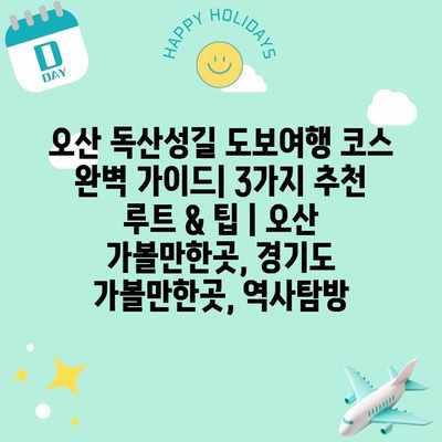 오산 독산성길 도보여행 코스 완벽 가이드| 3가지 추천 루트 & 팁 | 오산 가볼만한곳, 경기도 가볼만한곳, 역사탐방