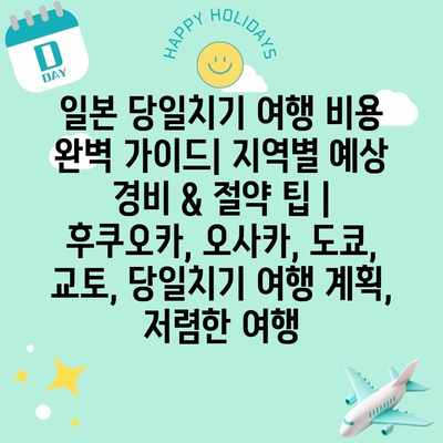 일본 당일치기 여행 비용 완벽 가이드| 지역별 예상 경비 & 절약 팁 | 후쿠오카, 오사카, 도쿄, 교토, 당일치기 여행 계획, 저렴한 여행