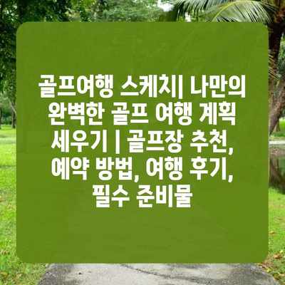골프여행 스케치| 나만의 완벽한 골프 여행 계획 세우기 | 골프장 추천, 예약 방법, 여행 후기, 필수 준비물 골프여행 스케치| 나만의 완벽한 골프 여행 계획 세우기 | 골프장 추천, 예약 방법, 여행 후기, 필수 준비물