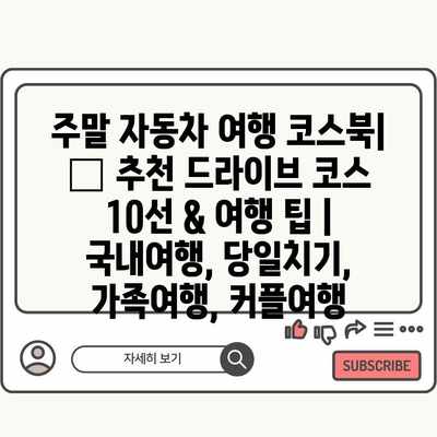 주말 자동차 여행 코스북| 🚗 추천 드라이브 코스 10선 & 여행 팁 | 국내여행, 당일치기, 가족여행, 커플여행