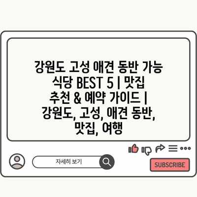 강원도 고성 애견 동반 가능 식당 BEST 5 | 맛집 추천 & 예약 가이드 | 강원도, 고성, 애견 동반, 맛집, 여행 강원도 고성 애견 동반 가능 식당 BEST 5 | 맛집 추천 & 예약 가이드 | 강원도, 고성, 애견 동반, 맛집, 여행