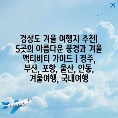 경상도 겨울 여행지 추천| 5곳의 아름다운 풍경과 겨울 액티비티 가이드 | 경주, 부산, 포항, 울산, 안동, 겨울여행, 국내여행 경상도 겨울 여행지 추천| 5곳의 아름다운 풍경과 겨울 액티비티 가이드 | 경주, 부산, 포항, 울산, 안동, 겨울여행, 국내여행