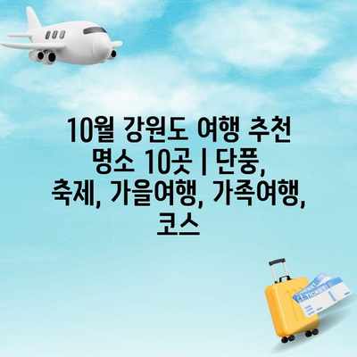 10월 강원도 여행 추천 명소 10곳 | 단풍, 축제, 가을여행, 가족여행, 코스