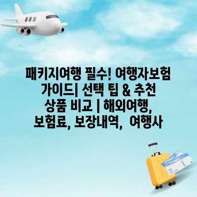 패키지여행 필수! 여행자보험 가이드| 선택 팁 & 추천 상품 비교 | 해외여행, 보험료, 보장내역,  여행사