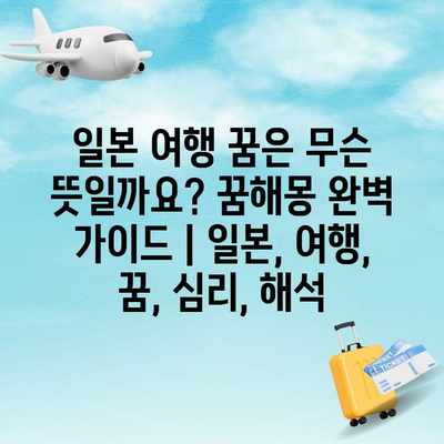 일본 여행 꿈은 무슨 뜻일까요? 꿈해몽 완벽 가이드 | 일본, 여행, 꿈, 심리, 해석